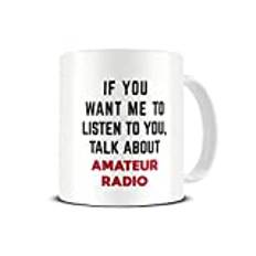 If You Want Me to Listen to You, Talk About Amateur Radio - Funny - Ceramic Cup White 10 Ounce - Novelty Gift Mug by TeeDemon®