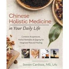 Chinese Holistic Medicine in Your Daily Life: Combine Acupressure, Herbal Remedies & Qigong for Integrated Natural Healing (Paperback, 2017)