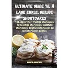 Ultimate guide til å lage enkle, deilige shortcakes (Geheftet)