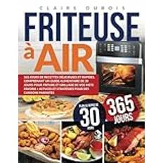 Friteuse à Air: 365 Jours de Recettes Délicieuses et Rapides, Comprenant un Guide Alimentaire de 30 Jours pour Friture et Grillade de vos Mets Favoris et Stratégies pour des Cuissons Parfaites