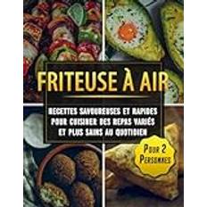 Friteuse à Air recettes savoureuses et rapides pour cuisiner des repas variés et plus sains au quotidien Pour 2 Personnes