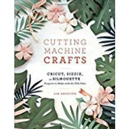 Cutting Machine Crafts with Your Cricut, Sizzix, or Silhouette: Die Cutting Machine Projects to Make with 60 Svg Files (Paperback, 2018)