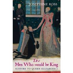 The Men Who Would Be King: Suitors to Queen Elizabeth I